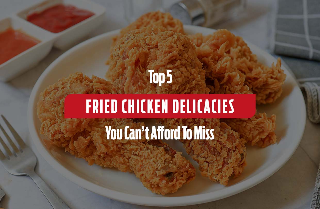 Top 5 Fried Chicken Delicacies You Can’t Afford To Miss