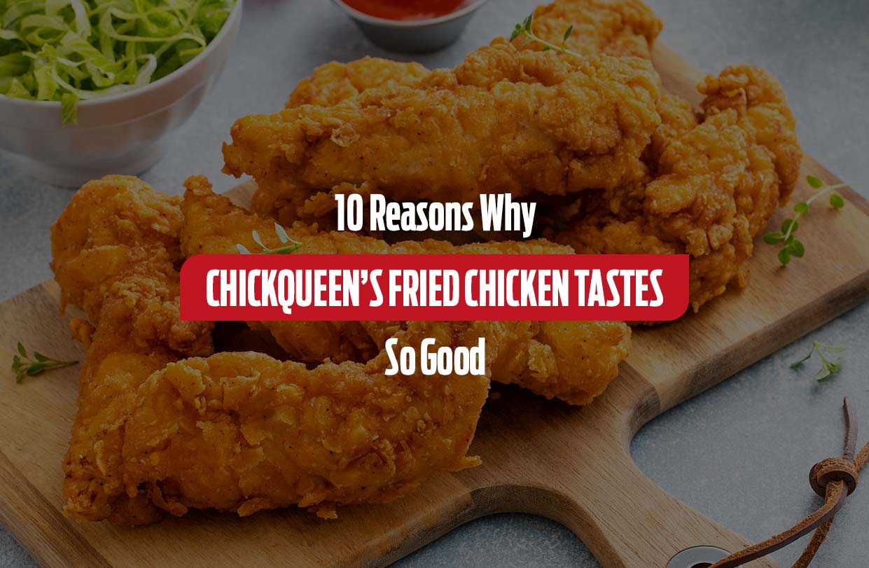 10 Reasons Why ChickQueen’s Fried Chicken Tastes So Good